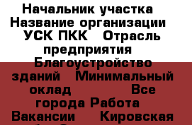 Начальник участка › Название организации ­ УСК ПКК › Отрасль предприятия ­ Благоустройство зданий › Минимальный оклад ­ 45 000 - Все города Работа » Вакансии   . Кировская обл.,Захарищево п.